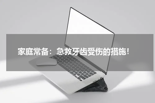  家庭常备：急救牙齿受伤的措施！