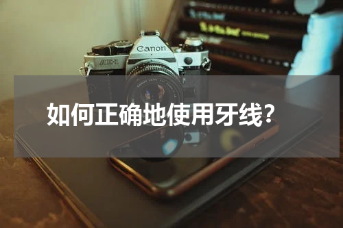  如何正确地使用牙线？