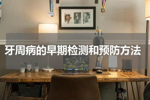  牙周病的早期检测和预防方法