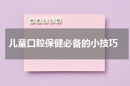  儿童口腔保健必备的小技巧