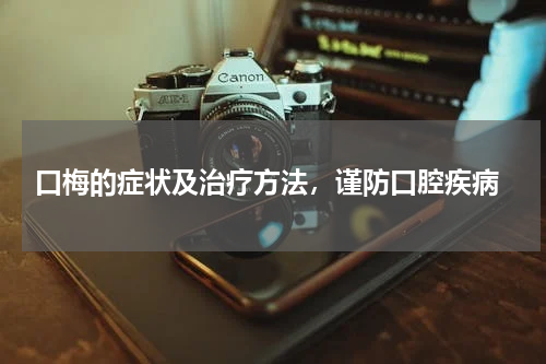  口梅的症状及治疗方法，谨防口腔疾病