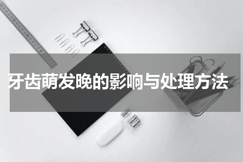 牙齿萌发晚的影响与处理方法