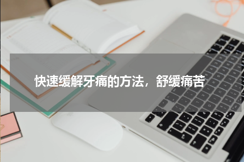  快速缓解牙痛的方法，舒缓痛苦