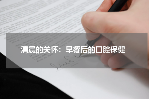 清晨的关怀：早餐后的口腔保健