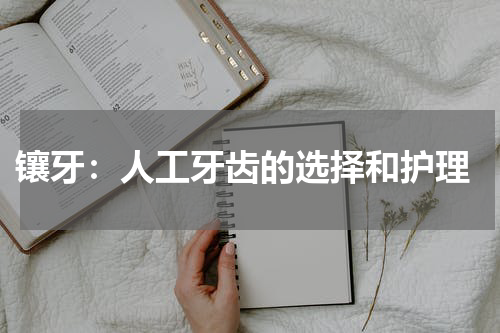  镶牙：人工牙齿的选择和护理