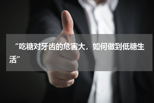  “吃糖对牙齿的危害大，如何做到低糖生活”