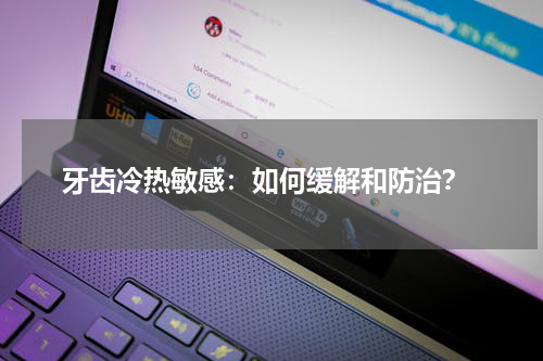  牙齿冷热敏感：如何缓解和防治？
