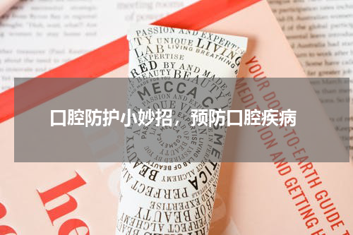 口腔防护小妙招，预防口腔疾病