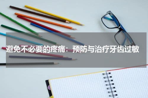  避免不必要的疼痛：预防与治疗牙齿过敏