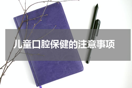  儿童口腔保健的注意事项