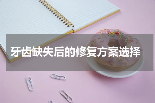  牙齿缺失后的修复方案选择