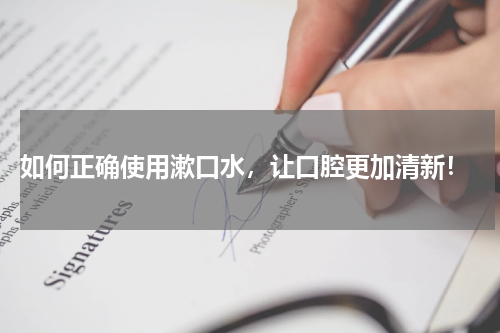  如何正确使用漱口水，让口腔更加清新！