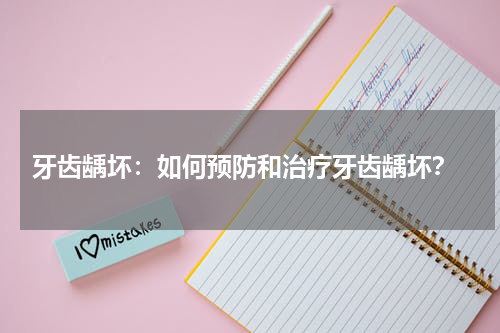  牙齿龋坏：如何预防和治疗牙齿龋坏？