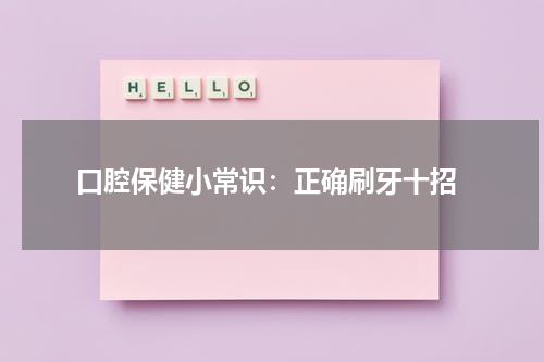  口腔保健小常识：正确刷牙十招