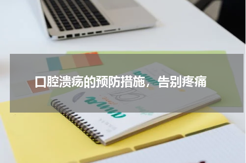  口腔溃疡的预防措施，告别疼痛
