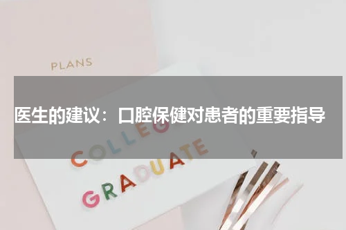  医生的建议：口腔保健对患者的重要指导