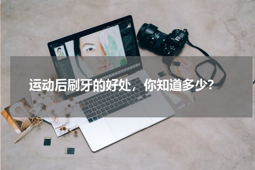  运动后刷牙的好处，你知道多少？