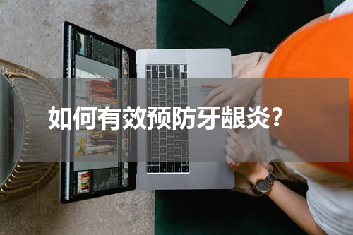  如何有效预防牙龈炎？