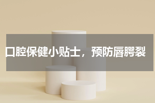  口腔保健小贴士，预防唇腭裂