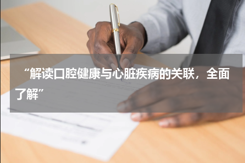  “解读口腔健康与心脏疾病的关联，全面了解”