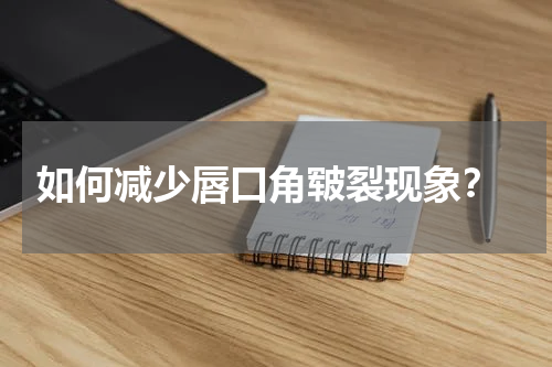  如何减少唇口角皲裂现象？