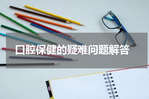  口腔保健的疑难问题解答
