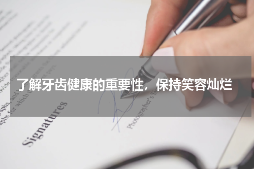  了解牙齿健康的重要性，保持笑容灿烂