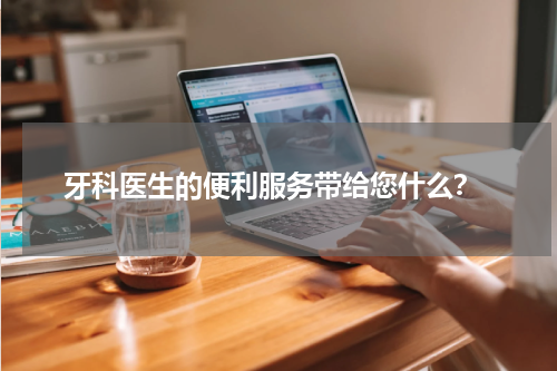  牙科医生的便利服务带给您什么？