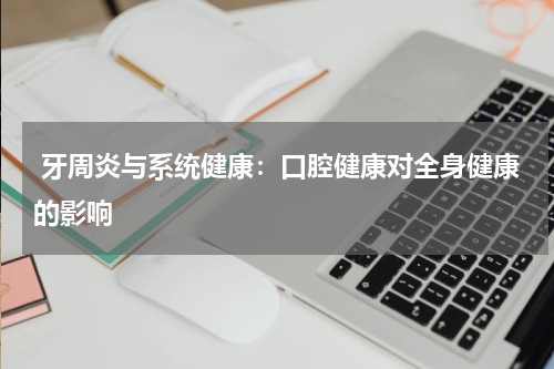  牙周炎与系统健康：口腔健康对全身健康的影响