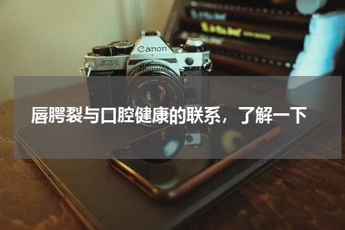  唇腭裂与口腔健康的联系，了解一下