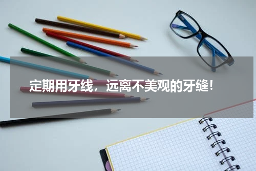  定期用牙线，远离不美观的牙缝！