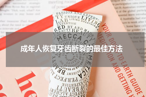  成年人恢复牙齿断裂的最佳方法