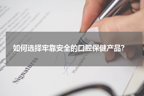  如何选择牢靠安全的口腔保健产品？