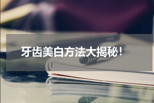  牙齿美白方法大揭秘！