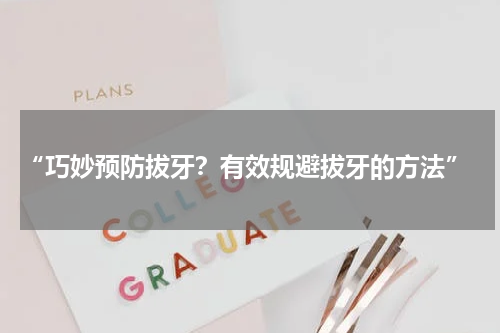  “巧妙预防拔牙？有效规避拔牙的方法”