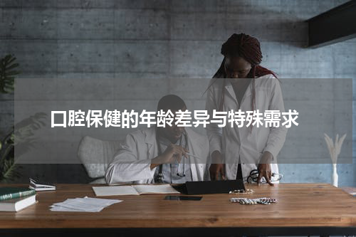  口腔保健的年龄差异与特殊需求
