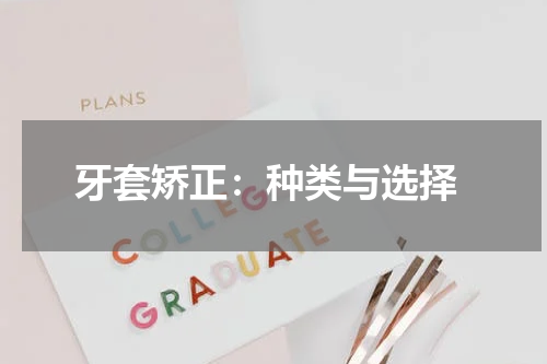  牙套矫正：种类与选择