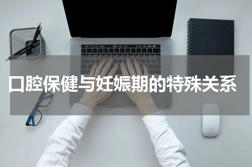  口腔保健与妊娠期的特殊关系