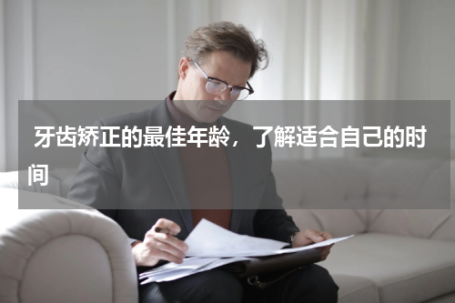  牙齿矫正的最佳年龄，了解适合自己的时间