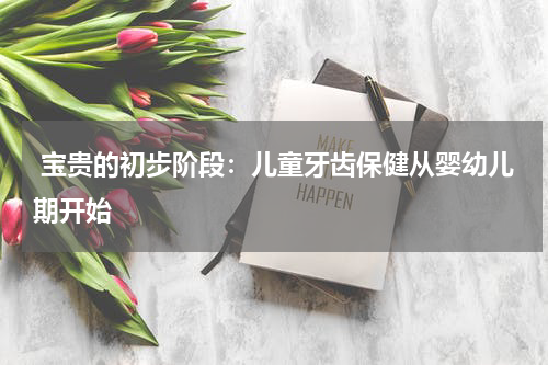  宝贵的初步阶段：儿童牙齿保健从婴幼儿期开始