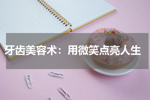  牙齿美容术：用微笑点亮人生