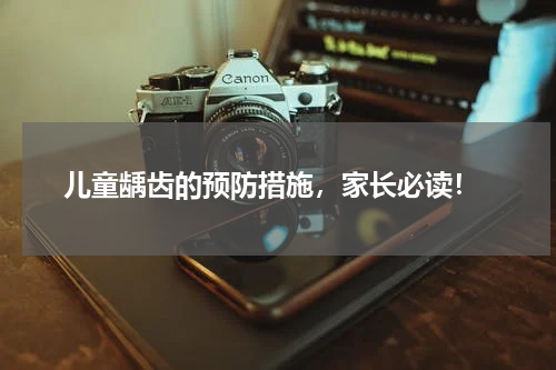  儿童龋齿的预防措施，家长必读！