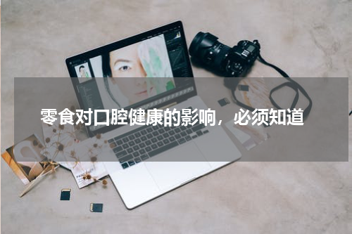  零食对口腔健康的影响，必须知道