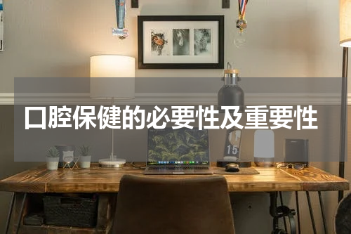  口腔保健的必要性及重要性