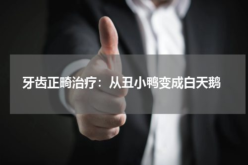  牙齿正畸治疗：从丑小鸭变成白天鹅