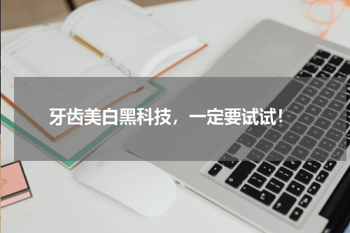  牙齿美白黑科技，一定要试试！