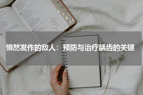 悄然发作的敌人：预防与治疗龋齿的关键