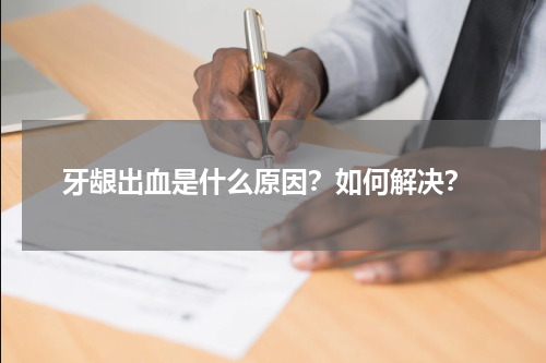  牙龈出血是什么原因？如何解决？