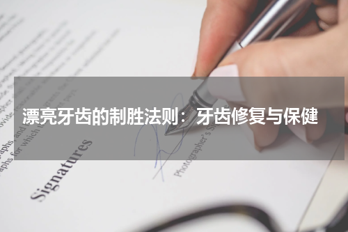  漂亮牙齿的制胜法则：牙齿修复与保健