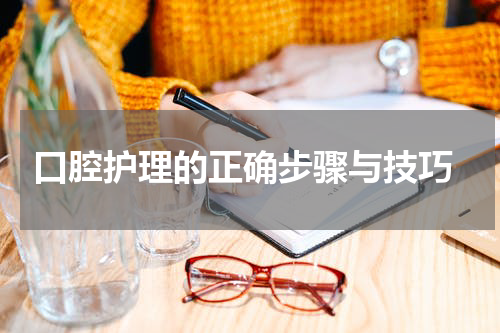  口腔护理的正确步骤与技巧